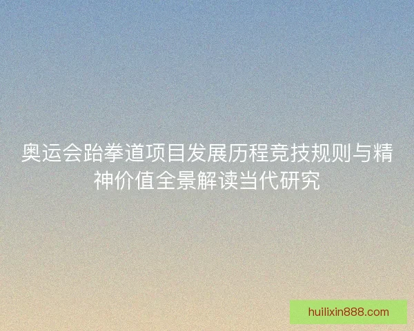 奥运会跆拳道项目发展历程竞技规则与精神价值全景解读当代研究